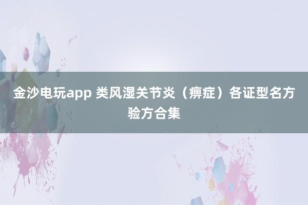 金沙電玩app 類風(fēng)濕關(guān)節(jié)炎(痹癥)各證型名方驗方合集