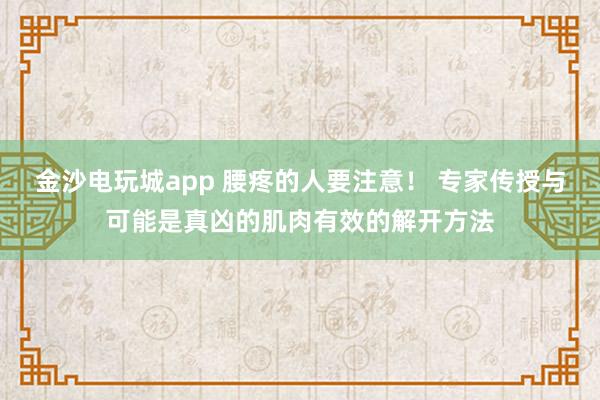 金沙電玩城app 腰疼的人要注意! 專家傳授與可能是真兇的肌肉有效的解開方法