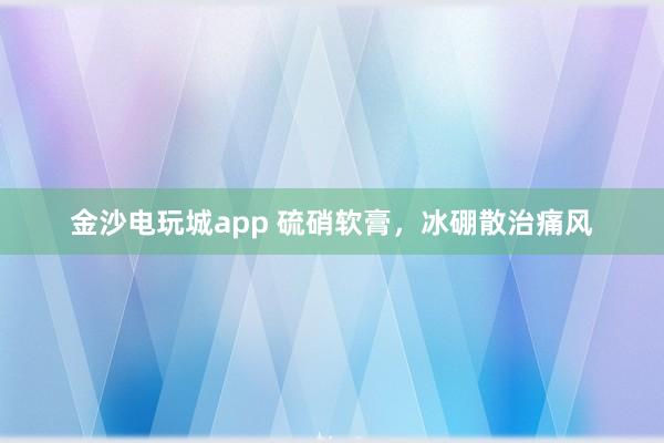 金沙電玩城app 硫硝軟膏，冰硼散治痛風(fēng)