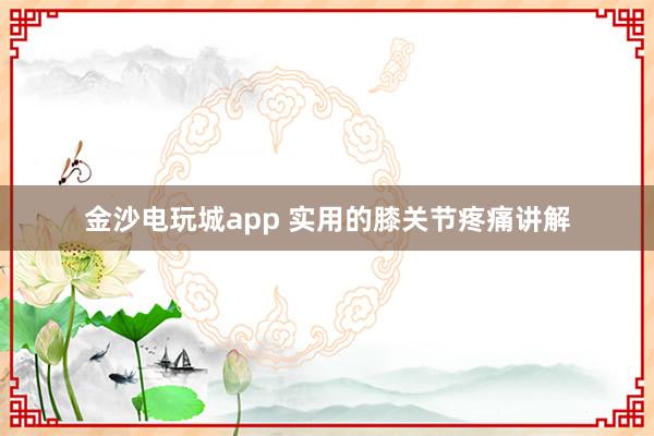 金沙電玩城app 實(shí)用的膝關(guān)節(jié)疼痛講解