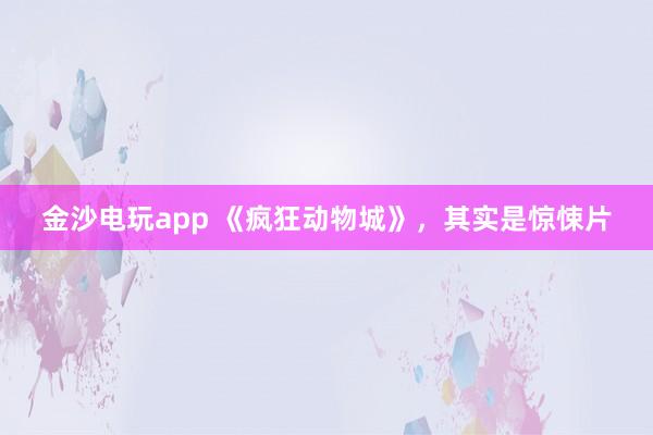 金沙電玩app 《瘋狂動(dòng)物城》，其實(shí)是驚悚片