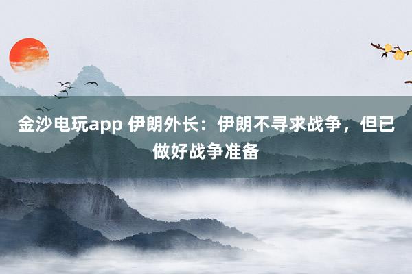 金沙電玩app 伊朗外長：伊朗不尋求戰爭，但已做好戰爭準備