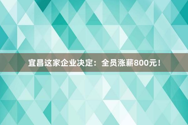 宜昌這家企業(yè)決定:全員漲薪800元!