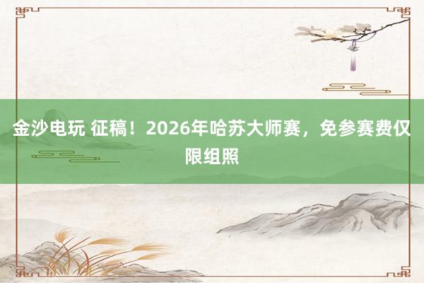 金沙電玩 征稿!2026年哈蘇大師賽,免參賽費僅限組照