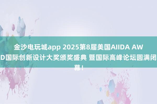 金沙電玩城app 2025第8屆美國AIIDA AWARD國際創(chuàng)新設(shè)計大獎頒獎盛典 暨國際高峰論壇圓滿閉幕！