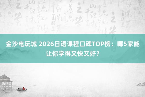 金沙電玩城 2026日語課程口碑TOP榜:哪5家能讓你學得又快又好?