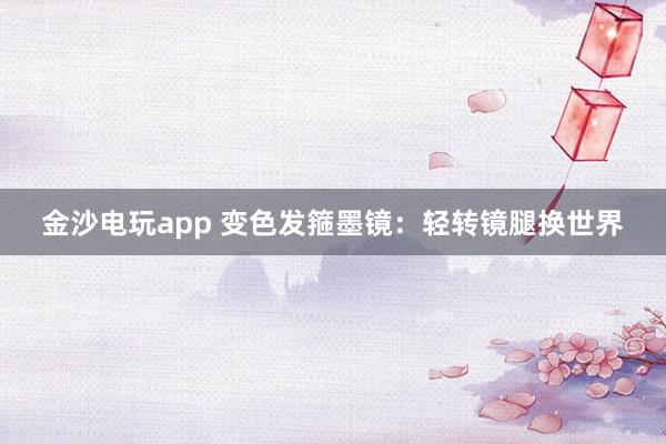 金沙電玩app 變色發(fā)箍墨鏡:輕轉鏡腿換世界