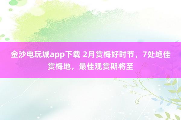 金沙電玩城app下載 2月賞梅好時節,7處絕佳賞梅地,最佳觀賞期將至